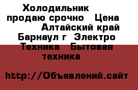 Холодильник ESTEL продаю срочно › Цена ­ 11 000 - Алтайский край, Барнаул г. Электро-Техника » Бытовая техника   